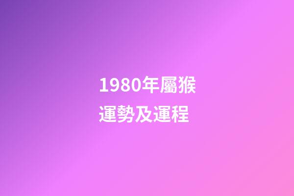 1980年屬猴運勢及運程 (1980年屬猴的人一生運勢)